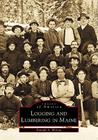 Logging and Lumbering in Maine (Images of America) By Donald A. Wilson Cover Image