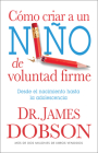 Cómo Criar a Un Niño de Voluntad Firme - Serie Favoritos: Desde El Nacimiento Hasta La Adolescencia = The New Strong-Willed Child By James Dobson Cover Image