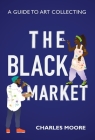 The Black Market: A guide to art collecting By Charles Moore, Alexandra M. Thomas (Foreword by), Keviette Minor (Cover Design by) Cover Image
